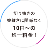 切り抜きの複雑さに関係なく10円?の均一料金！